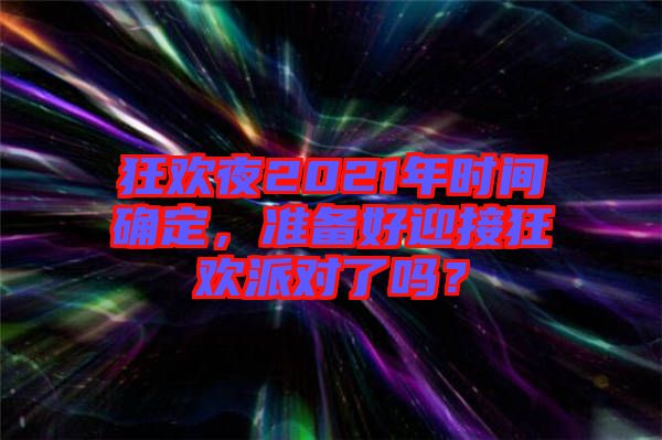 狂歡夜2021年時間確定，準備好迎接狂歡派對了嗎？