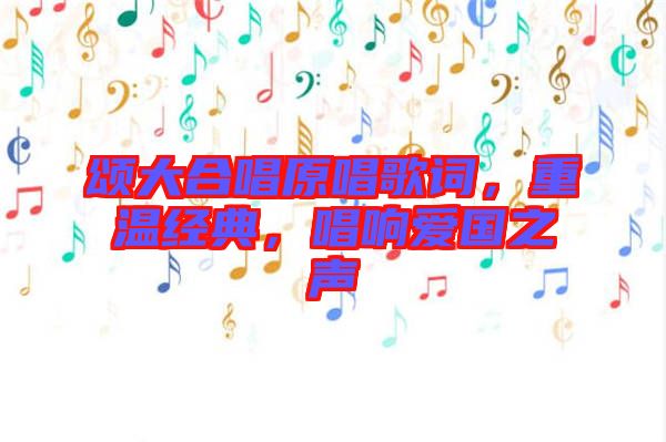 頌大合唱原唱歌詞，重溫經典，唱響愛國之聲