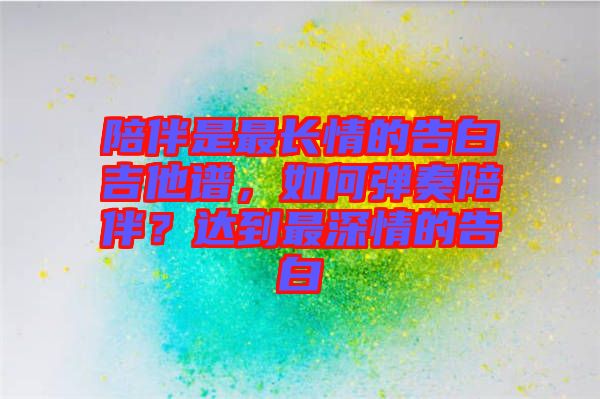 陪伴是最長情的告白吉他譜，如何彈奏陪伴？達(dá)到最深情的告白