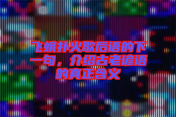 飛蛾撲火歇后語的下一句，介紹古老諺語的真正含義