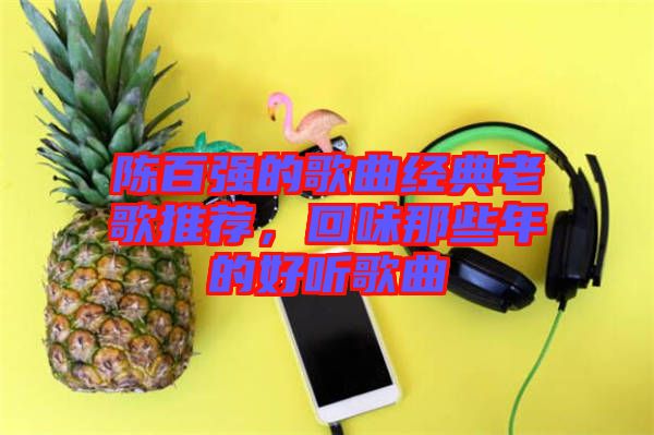 陳百強(qiáng)的歌曲經(jīng)典老歌推薦，回味那些年的好聽歌曲