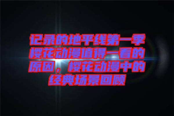 記錄的地平線第一季櫻花動漫值得一看的原因，櫻花動漫中的經(jīng)典場景回顧