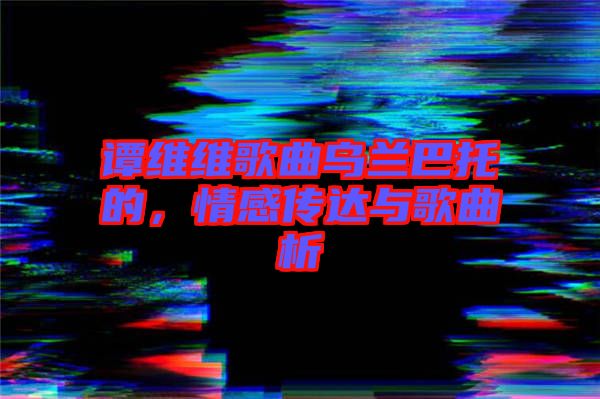 譚維維歌曲烏蘭巴托的，情感傳達(dá)與歌曲析