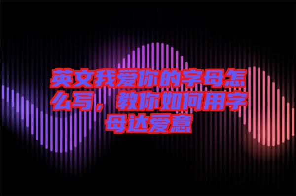 英文我愛你的字母怎么寫，教你如何用字母達(dá)愛意