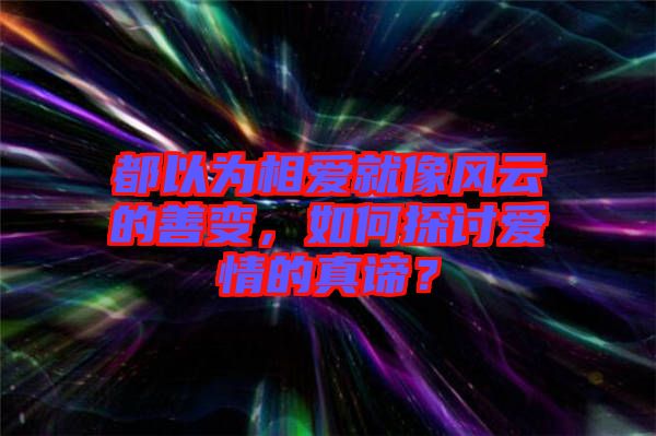 都以為相愛(ài)就像風(fēng)云的善變，如何探討愛(ài)情的真諦？