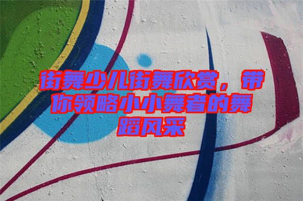 街舞少兒街舞欣賞，帶你領(lǐng)略小小舞者的舞蹈風(fēng)采