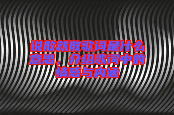 說散就散歌詞是什么意思，介紹歌詞中的情感與內(nèi)涵