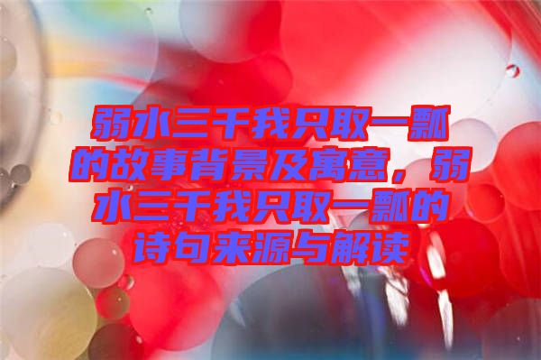 弱水三千我只取一瓢的故事背景及寓意，弱水三千我只取一瓢的詩句來源與解讀