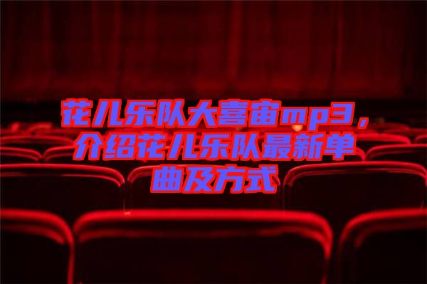 花兒樂(lè)隊(duì)大喜宙mp3，介紹花兒樂(lè)隊(duì)最新單曲及方式