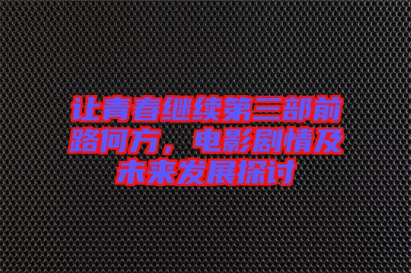 讓青春繼續(xù)第三部前路何方，電影劇情及未來發(fā)展探討