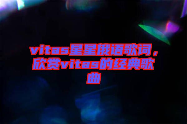 vitas星星俄語歌詞，欣賞vitas的經(jīng)典歌曲