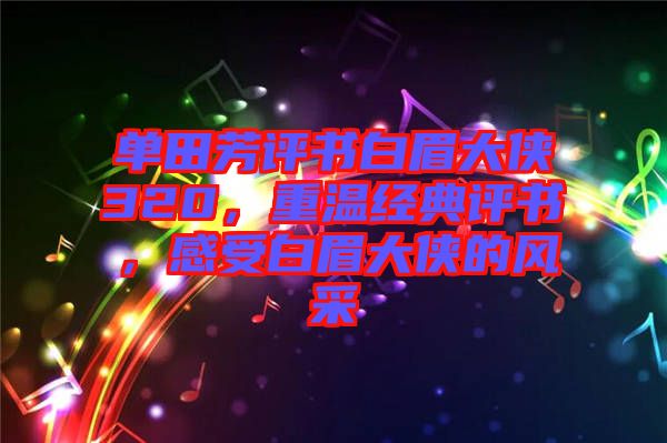 單田芳評(píng)書白眉大俠320，重溫經(jīng)典評(píng)書，感受白眉大俠的風(fēng)采