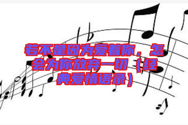 若不是因為愛著你，怎會為你放棄一切（經(jīng)典愛情語錄）