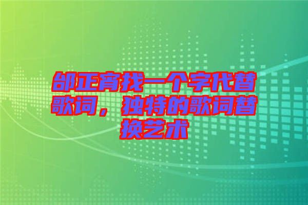 邰正宵找一個字代替歌詞，獨(dú)特的歌詞替換藝術(shù)