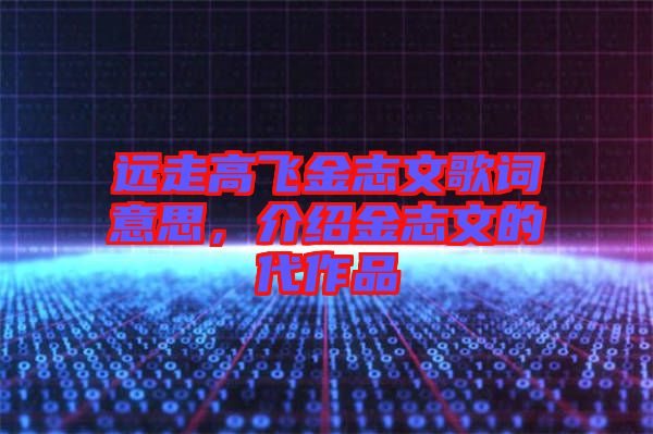 遠(yuǎn)走高飛金志文歌詞意思，介紹金志文的代作品