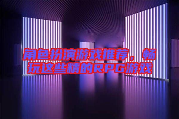 角色扮演游戲推薦，暢玩這些精的RPG游戲