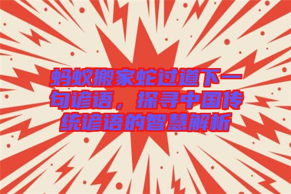 螞蟻搬家蛇過(guò)道下一句諺語(yǔ)，探尋中國(guó)傳統(tǒng)諺語(yǔ)的智慧解析