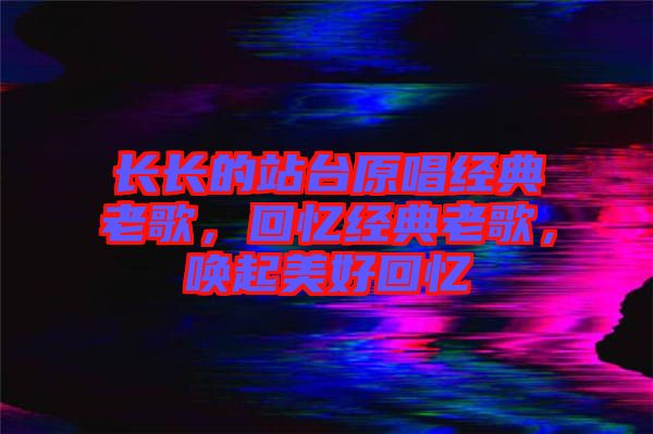 長(zhǎng)長(zhǎng)的站臺(tái)原唱經(jīng)典老歌，回憶經(jīng)典老歌，喚起美好回憶