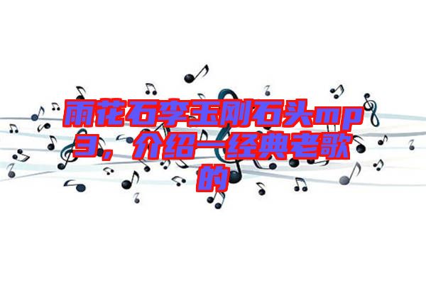雨花石李玉剛石頭mp3，介紹一經(jīng)典老歌的