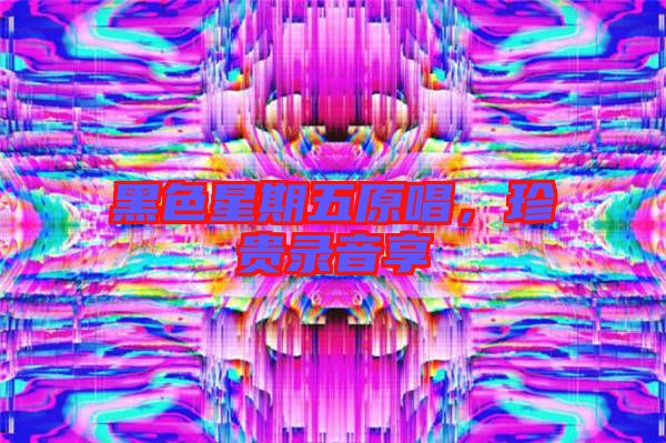 黑色星期五原唱，珍貴錄音享
