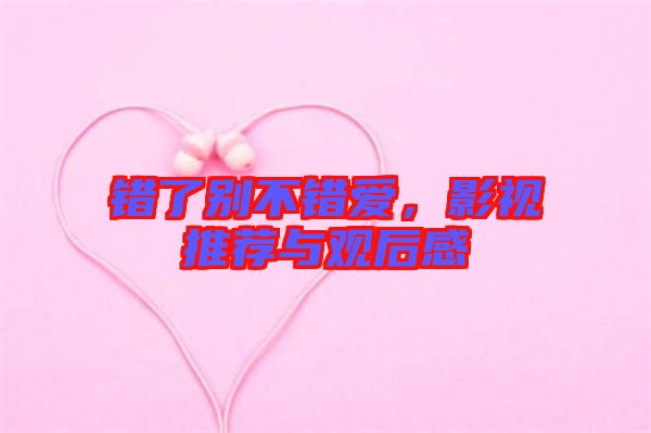 錯(cuò)了別不錯(cuò)愛，影視推薦與觀后感