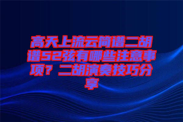 高天上流云簡譜二胡譜52弦有哪些注意事項？二胡演奏技巧分享