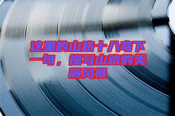 這里的山路十八彎下一句，描寫(xiě)山路的美麗風(fēng)景