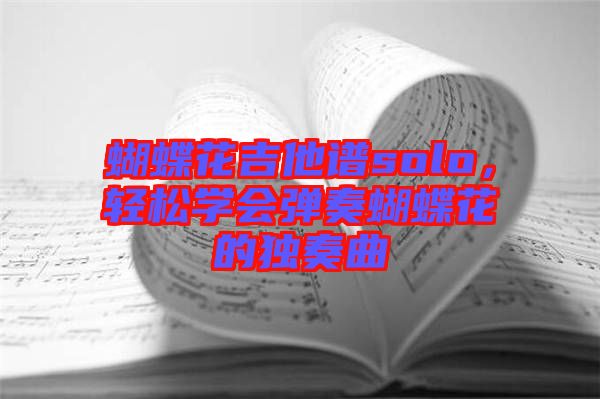 蝴蝶花吉他譜solo，輕松學(xué)會(huì)彈奏蝴蝶花的獨(dú)奏曲
