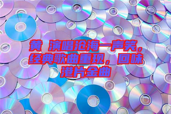 黃霑演唱滄海一聲笑，經(jīng)典歌曲重現(xiàn)，回味港片金曲