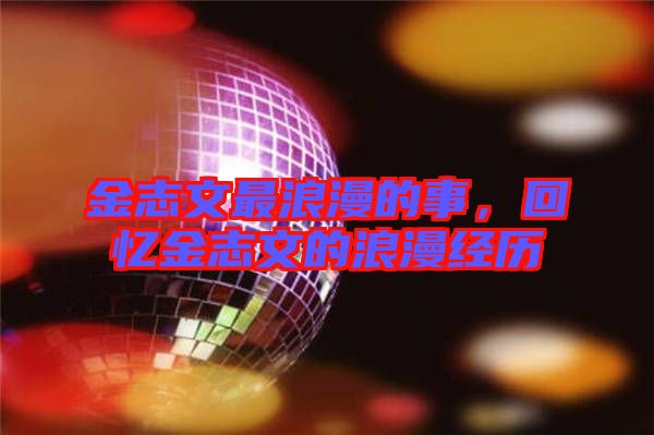 金志文最浪漫的事，回憶金志文的浪漫經(jīng)歷