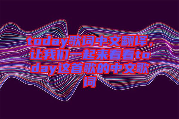 today歌詞中文翻譯，讓我們一起來(lái)看看today這首歌的中文歌詞