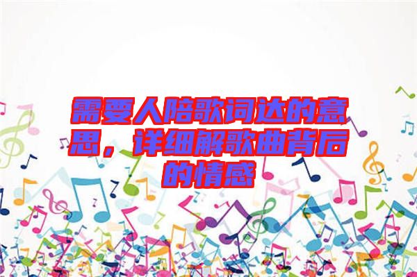 需要人陪歌詞達(dá)的意思，詳細(xì)解歌曲背后的情感