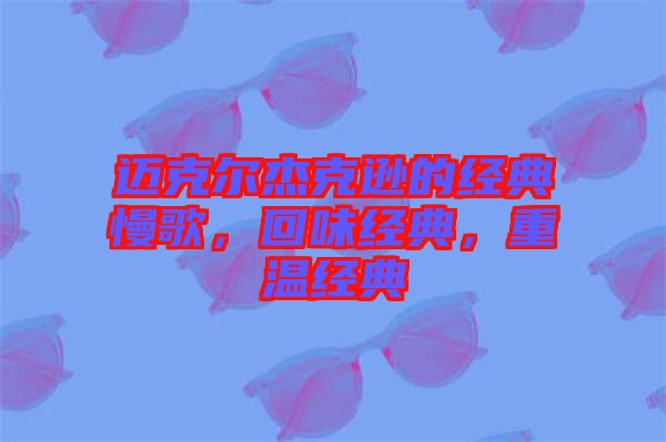 邁克爾杰克遜的經(jīng)典慢歌，回味經(jīng)典，重溫經(jīng)典