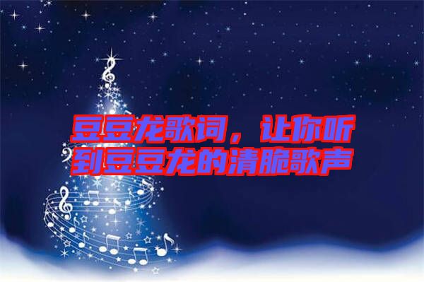豆豆龍歌詞，讓你聽到豆豆龍的清脆歌聲