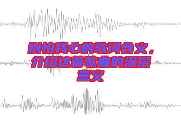 別怕我心的歌詞含義，介紹這首歌曲的深層意義