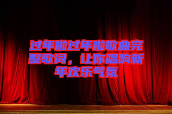 過年啦過年啦歌曲完整歌詞，讓你唱響新年歡樂氣氛