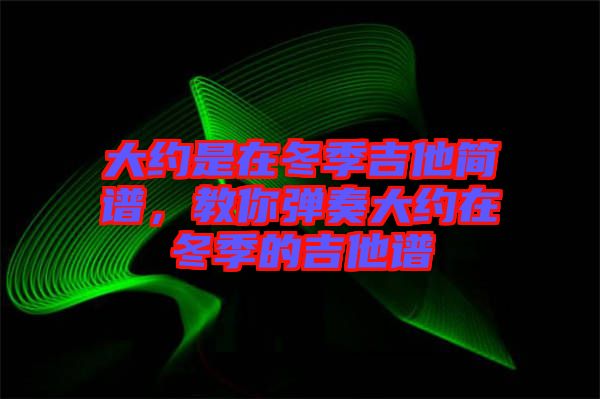 大約是在冬季吉他簡譜，教你彈奏大約在冬季的吉他譜
