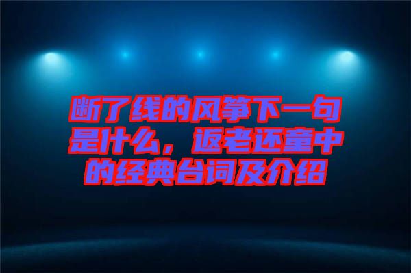 斷了線的風(fēng)箏下一句是什么，返老還童中的經(jīng)典臺(tái)詞及介紹