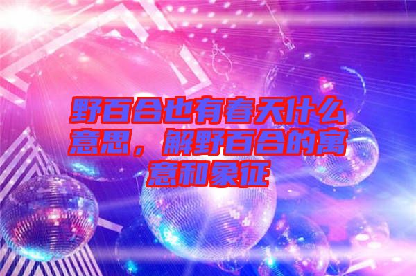 野百合也有春天什么意思，解野百合的寓意和象征