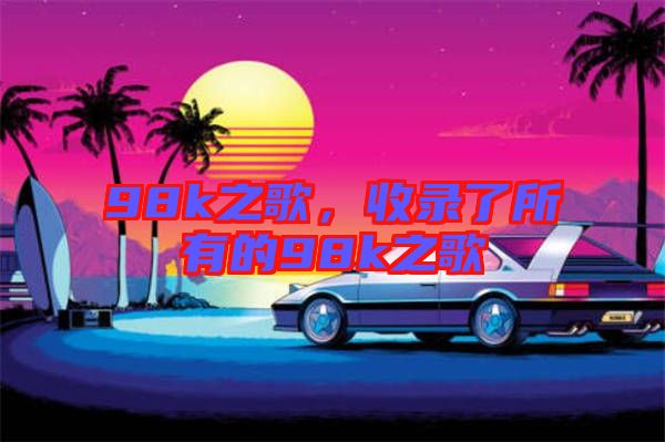98k之歌，收錄了所有的98k之歌