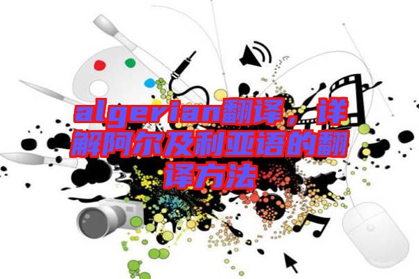 algerian翻譯，詳解阿爾及利亞語(yǔ)的翻譯方法