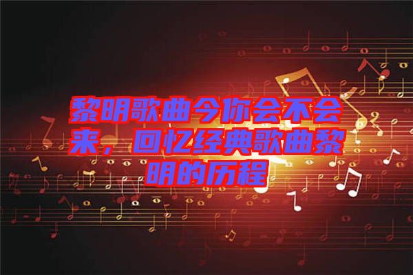 黎明歌曲今你會不會來，回憶經(jīng)典歌曲黎明的歷程