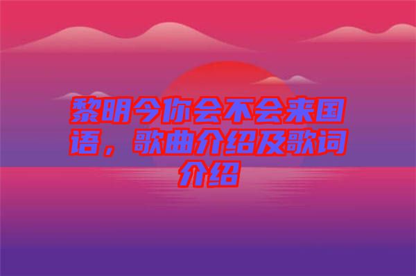 黎明今你會不會來國語，歌曲介紹及歌詞介紹
