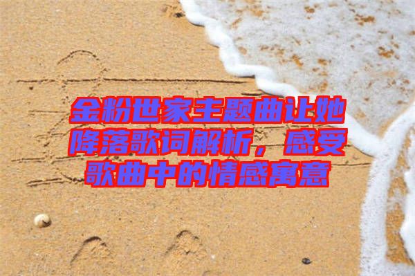 金粉世家主題曲讓她降落歌詞解析，感受歌曲中的情感寓意