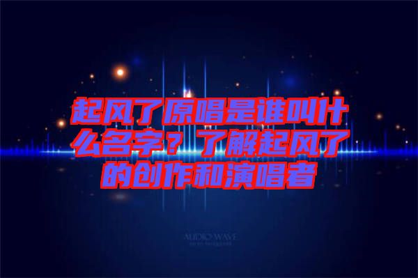 起風了原唱是誰叫什么名字？了解起風了的創(chuàng)作和演唱者