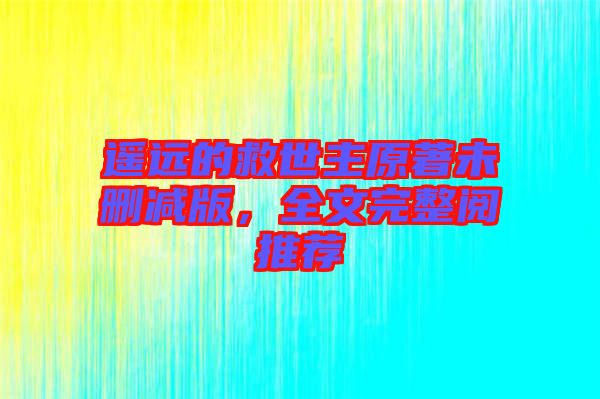 遙遠(yuǎn)的救世主原著未刪減版，全文完整閱推薦