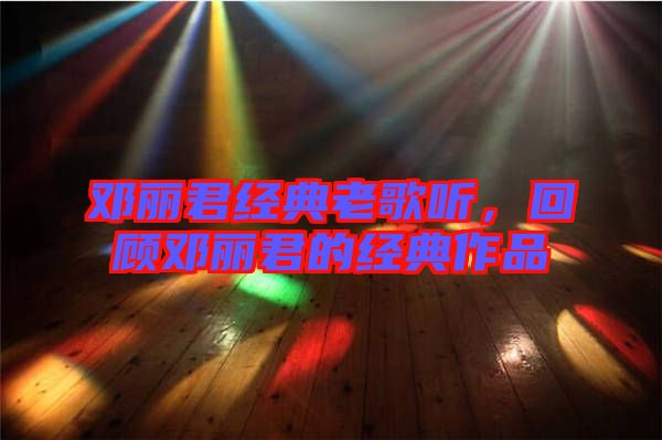 鄧麗君經(jīng)典老歌聽(tīng)，回顧?quán)圎惥慕?jīng)典作品