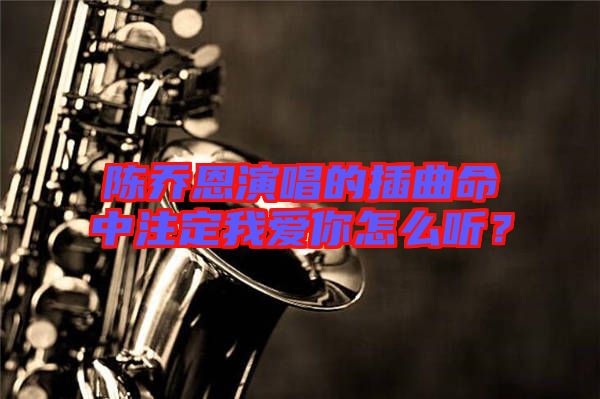 陳喬恩演唱的插曲命中注定我愛(ài)你怎么聽(tīng)？