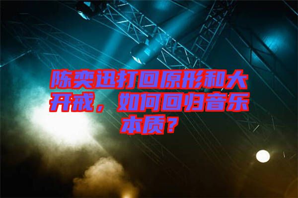 陳奕迅打回原形和大開戒，如何回歸音樂本質(zhì)？