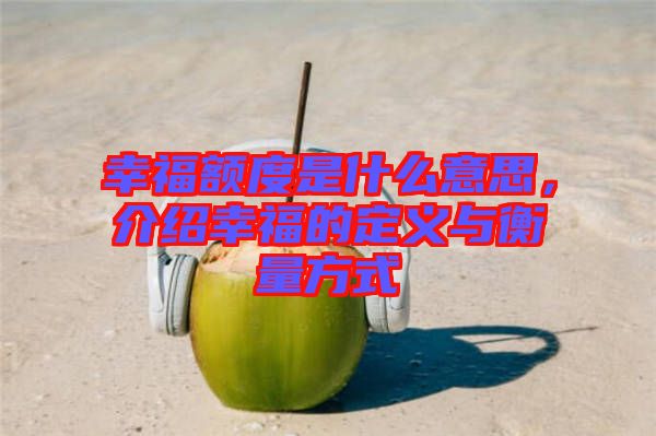幸福額度是什么意思，介紹幸福的定義與衡量方式